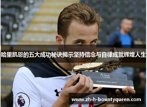 哈里凯恩的五大成功秘诀揭示坚持信念与自律成就辉煌人生