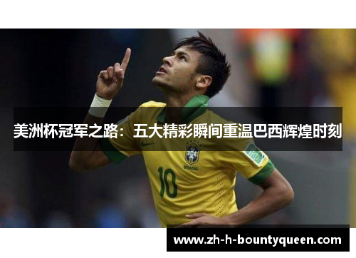 美洲杯冠军之路：五大精彩瞬间重温巴西辉煌时刻