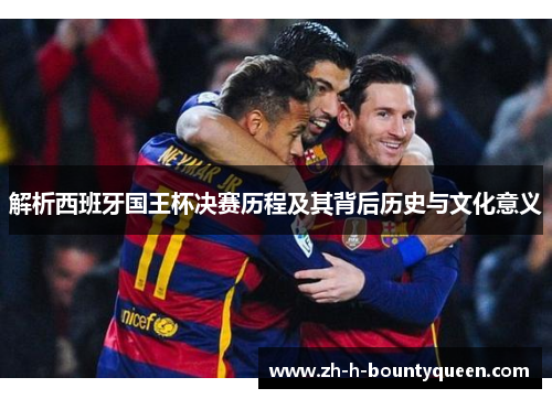 解析西班牙国王杯决赛历程及其背后历史与文化意义