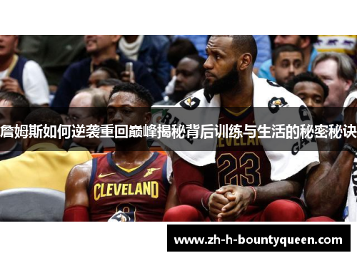 詹姆斯如何逆袭重回巅峰揭秘背后训练与生活的秘密秘诀