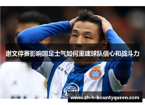 谢文停赛影响国足士气如何重建球队信心和战斗力