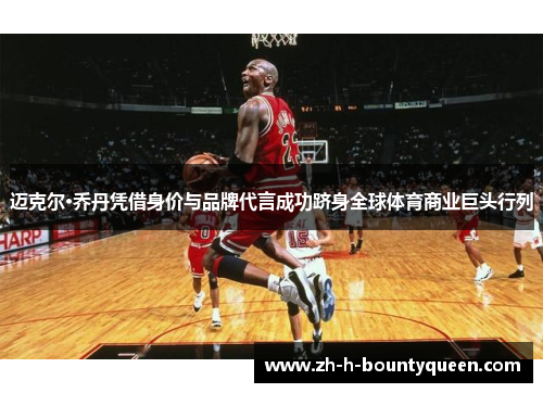 迈克尔·乔丹凭借身价与品牌代言成功跻身全球体育商业巨头行列