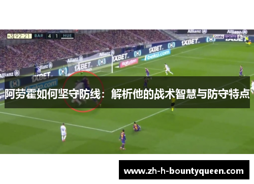 阿劳霍如何坚守防线：解析他的战术智慧与防守特点