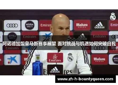 阿诺德加盟皇马新赛季展望 面对挑战与机遇如何突破自我