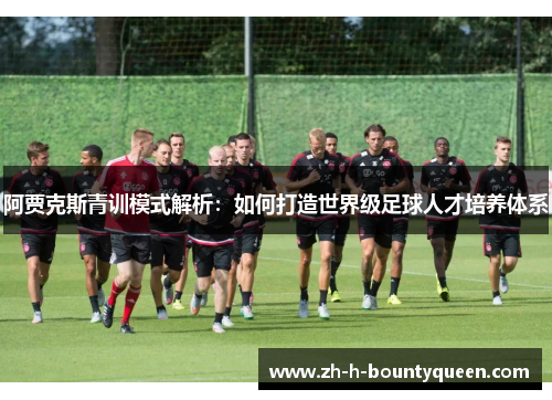 阿贾克斯青训模式解析：如何打造世界级足球人才培养体系