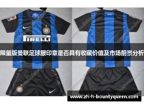 限量版曼联足球服印章是否具有收藏价值及市场前景分析