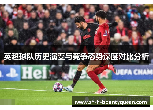 英超球队历史演变与竞争态势深度对比分析