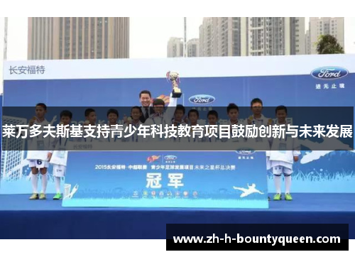 莱万多夫斯基支持青少年科技教育项目鼓励创新与未来发展