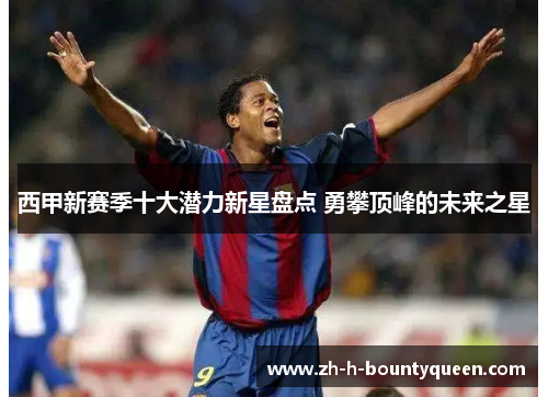 西甲新赛季十大潜力新星盘点 勇攀顶峰的未来之星