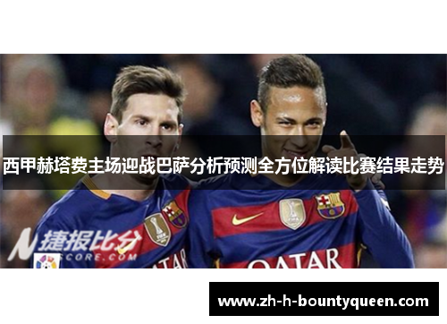 西甲赫塔费主场迎战巴萨分析预测全方位解读比赛结果走势