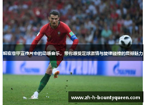 解密意甲宣传片中的动感音乐，带你感受足球激情与旋律碰撞的震撼魅力