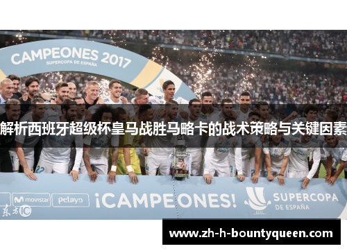 解析西班牙超级杯皇马战胜马略卡的战术策略与关键因素