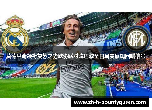 莫德里奇领衔复苏之势欧协联对阵巴黎圣日耳曼展现回暖信号