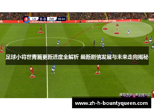 足球小将世青篇更新进度全解析 最新剧情发展与未来走向揭秘