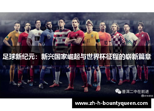 足球新纪元：新兴国家崛起与世界杯征程的崭新篇章