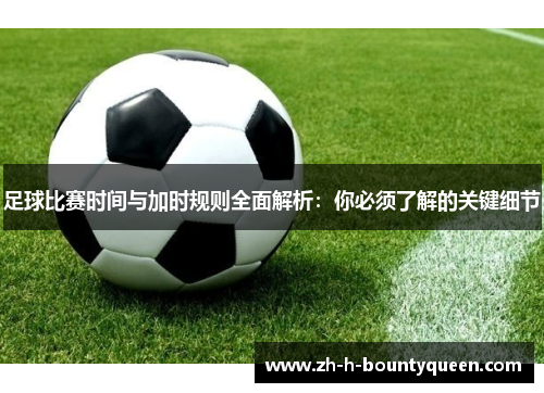 足球比赛时间与加时规则全面解析：你必须了解的关键细节