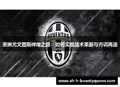 重振尤文图斯辉煌之路：如何实现战术革新与青训再造