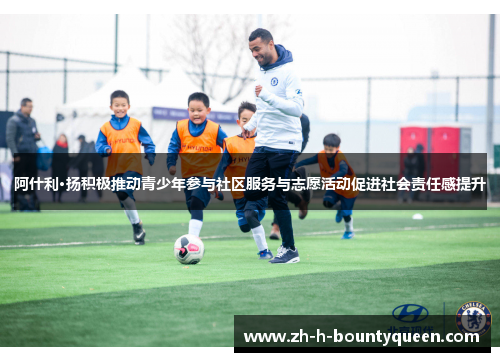 阿什利·扬积极推动青少年参与社区服务与志愿活动促进社会责任感提升