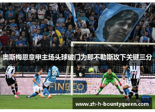 奥斯梅恩意甲主场头球破门为那不勒斯攻下关键三分