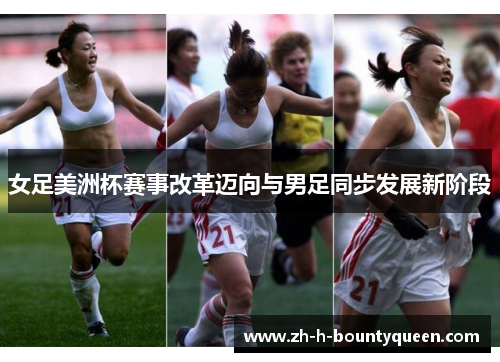 女足美洲杯赛事改革迈向与男足同步发展新阶段