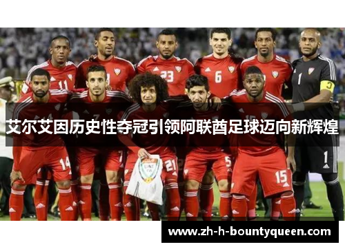 艾尔艾因历史性夺冠引领阿联酋足球迈向新辉煌