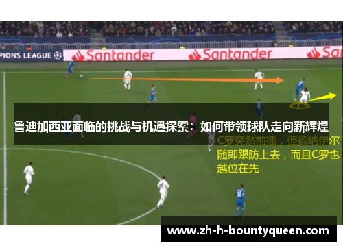 鲁迪加西亚面临的挑战与机遇探索：如何带领球队走向新辉煌